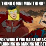 Think Mark Think | THINK OMNI MAN THINK! WHY THE HECK WOULD YOU RAISE ME AS A HUMAN IF YOU WERE PLANNING ON MAKING ME BETRAY EARTH! | image tagged in think mark think | made w/ Imgflip meme maker