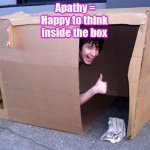 Apathy = happy to think inside the box | Apathy =
Happy to think inside the box | image tagged in cardboard box house,apathy | made w/ Imgflip meme maker