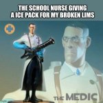 The medic tf2 | THE SCHOOL NURSE GIVING A ICE PACK FOR MY BROKEN LIMS | image tagged in the medic tf2 | made w/ Imgflip meme maker