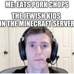 Jewish kids be like | ME: EATS PORK CHOPS; THE JEWISH KIDS ON THE MINECRAFT SERVER | image tagged in sad linus | made w/ Imgflip meme maker