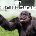 Angry Supervisor Monkey | I THOUGHT I TOLD U TO GET A BANANA; BOY | image tagged in angry supervisor monkey | made w/ Imgflip meme maker