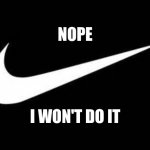 Nike Swoosh  | NOPE; I WON'T DO IT | image tagged in nike swoosh | made w/ Imgflip meme maker