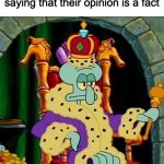 King squidward  | people on the internet after saying that their opinion is a fact | image tagged in king squidward,memes,opinions,internet | made w/ Imgflip meme maker