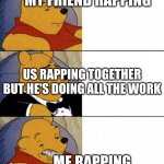 Good Better Worse | MY FRIEND RAPPING; US RAPPING TOGETHER BUT HE'S DOING ALL THE WORK; ME RAPPING | image tagged in good better worse | made w/ Imgflip meme maker