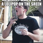 cmon josh | ME WHEN I WAS 5 WITH A LOLIPOP ON THE SREEN | image tagged in licking phone meme | made w/ Imgflip meme maker