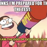 I am the God of Destruction! | THE TEST:; ME: *THINKS I'M PREPARED FOR THE TEST* | image tagged in i am the god of destruction | made w/ Imgflip meme maker