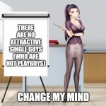 No single guys | THERE ARE NO ATTRACTIVE SINGLE GUYS (WHO ARE NOT PLAYBOYS); CHANGE MY MIND | image tagged in hot anime lady presentation | made w/ Imgflip meme maker