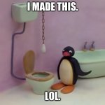 I made this | I MADE THIS. LOL. | image tagged in disgusted pingu | made w/ Imgflip meme maker