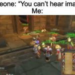 Leeroy Jenkins | Someone: “You can’t hear images”
Me: | image tagged in leeroy jenkins,world of warcraft,memes,funny,wow | made w/ Imgflip meme maker