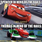 Basically Thomas Vs Spencer | SPENCER IN HERO OF THE RAILS:; THOMAS IN HERO OF THE RAILS: | image tagged in i am speed but triple speed,thomas the tank engine | made w/ Imgflip meme maker