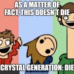 Just a bit crazy | AS A MATTER OF FACT, THIS DOESN'T DIE; CRYSTAL GENERATION: DIE | image tagged in just a bit crazy | made w/ Imgflip meme maker