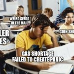 Annoyed Class | WEIRD SEEDS IN THE MAIL; COIN SHORTAGE; KILLER BEES; GAS SHORTAGE FAILED TO CREATE PANIC | image tagged in annoyed class | made w/ Imgflip meme maker