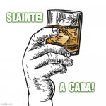 SLAINTE | SLAINTE! A  CARA! | image tagged in whiskey | made w/ Imgflip meme maker