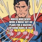 NSFW Superman vaccine | MOFOS WHO NEVER WORE A MASK, GOT NO PLANS FOR A VACCINE, ENTERING BARS IN 2021 | image tagged in superman invincible to bullets,vaccines,mofos,bar | made w/ Imgflip meme maker