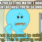 Mr meeseeks understaffed | WHEN YOU GETTING MAYBE 2 HOURS OF SLEEP A NIGHT BECAUSE YOU'RE SO UNDERSTAFFED: | image tagged in i'm not supposed to exist that long this is getting weird | made w/ Imgflip meme maker