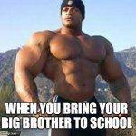 Stronk | WHEN YOU BRING YOUR BIG BROTHER TO SCHOOL | image tagged in strong man,funny memes,strong | made w/ Imgflip meme maker