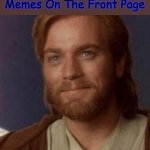Visible Happiness | Me Seeing Obi Wan Kenobi Memes On The Front Page | image tagged in visible happiness | made w/ Imgflip meme maker
