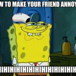 Sponge Bob | HOW TO MAKE YOUR FRIEND ANNOYED:; HIHIHIHIHIHIHIHIHIHIHIHIHIHIHI | image tagged in sponge bob | made w/ Imgflip meme maker