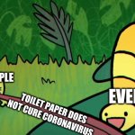 new meme template . hopefully people know about if its on the front page | OTHER PEOPLE; EVERYONE; TOILET PAPER DOES NOT CURE CORONAVIRUS | image tagged in the frog misses the worm | made w/ Imgflip meme maker