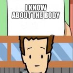 Dear Tim and Moby | I KNOW ABOUT THE BODY | image tagged in yourmom | made w/ Imgflip meme maker