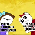 Hey Its True | 14 YEAR OLD GIRLS WHO LISTEN TO BILLIE ELLISH; PEOPLE WHO ACTUALLY HAVE DEPRESSION | image tagged in angry rebecca | made w/ Imgflip meme maker