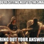 So true | POV YOU'RE SITTING NEXT TO THE SMART KIS; BRING OUT YOUR ANSWERS | image tagged in holy grail bring out your dead memes | made w/ Imgflip meme maker