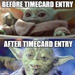 Yoda timecard | BEFORE TIMECARD ENTRY; AFTER TIMECARD ENTRY | image tagged in old yoda baby yoda | made w/ Imgflip meme maker
