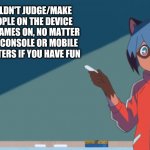 Michiru teaches humans/beastmen to not make fun of what devices people play their games on | YOU SHOULDN'T JUDGE/MAKE FUN OF PEOPLE ON THE DEVICE THEY PLAY GAMES ON, NO MATTER IF IT'S A PC, CONSOLE OR MOBILE IT ONLY MATTERS IF YOU HAVE FUN | image tagged in michiru chalkboard | made w/ Imgflip meme maker