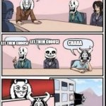 How undertale was made | We need a human name; LET THEM CHOOSE; LET THEM CHOOSE; CHARA | image tagged in boardroom meeting suggestion undertale version | made w/ Imgflip meme maker
