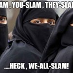 LET'S SLAM | I-SLAM , YOU-SLAM , THEY-SLAM...... ....HECK , WE-ALL-SLAM! | image tagged in islamic women | made w/ Imgflip meme maker
