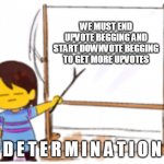 What do upvote beggars think of this idea? | WE MUST END UPVOTE BEGGING AND START DOWNVOTE BEGGING TO GET MORE UPVOTES; D E T E R M I N A T I O N | image tagged in frisk sign,upvotes,upvote begging,downvote,smart,determination | made w/ Imgflip meme maker