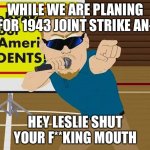 We are planning for 1943 joint strike an- HEY LESLIE SHUT YOUR MOUTH | WHILE WE ARE PLANING FOR 1943 JOINT STRIKE AN-; HEY LESLIE SHUT YOUR F**KING MOUTH | image tagged in pc principal | made w/ Imgflip meme maker