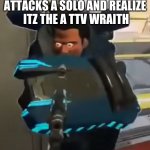 Wrong Legend | WHEN YOUR SQUAD ATTACKS A SOLO AND REALIZE
 ITZ THE A TTV WRAITH | image tagged in wrong legend,apex legends,gaming | made w/ Imgflip meme maker