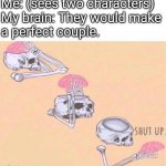 Crack Ship Crisis | Me: (sees two characters)
My brain: They would make
a perfect couple. | image tagged in skeleton shut up brain | made w/ Imgflip meme maker