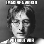 John Lennon | IMAGINE A WORLD; WITHOUT WIFI | image tagged in john lennon,memes,wifi,wifi drops | made w/ Imgflip meme maker