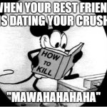 How to Kill with Mickey Mouse | WHEN YOUR BEST FRIEND IS DATING YOUR CRUSH "MAWAHAHAHAHA" | image tagged in how to kill with mickey mouse | made w/ Imgflip meme maker