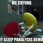 you good | ME CRYING; MY SLEEP PARALYSIS DEMON | image tagged in you good | made w/ Imgflip meme maker