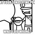 We Caught Your Son asdf | WE CAUGHT YOUR SON PLAYING POKEMON GO; WHAT I DID WRONG? | image tagged in we caught your son asdf | made w/ Imgflip meme maker