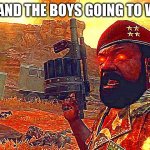 MPLA | ME AND THE BOYS GOING TO WAR | image tagged in mpla | made w/ Imgflip meme maker