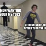 RUN BISH | THE DEMON WANTING TO DEVOUR MY TOES; ME RUNNING UP THE STAIRS AFTER I TURN THE LIGHTS OFF | image tagged in running down hallway | made w/ Imgflip meme maker
