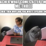 Then why did you write | TEACHER:WHAT COMES AFTER TWO? ME:THREE; TEACHER:THEN WHY DID YOU WRITE EPISODE ONE? | image tagged in then why did you write | made w/ Imgflip meme maker