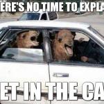There's no time to explain | THERE'S NO TIME TO EXPLAIN GET IN THE CAR | image tagged in memes,quit hatin,funny,animals | made w/ Imgflip meme maker
