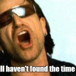 4 o'clock | But I still haven't found the time of 4:00! | image tagged in bono,still haven't found | made w/ Imgflip meme maker