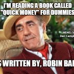 Mr Howell Gilligans island | I'M READING A BOOK CALLED "QUICK MONEY" FOR DUMMIES IT'S WRITTEN BY, ROBIN BANKS MEMEs by Dan Campbell | image tagged in mr howell gilligans island | made w/ Imgflip meme maker