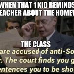 You are accused of anti-soviet behavior | WHEN THAT 1 KID REMINDS THE TEACHER ABOUT THE HOMEWORK; THE CLASS | image tagged in you are accused of anti-soviet behavior | made w/ Imgflip meme maker