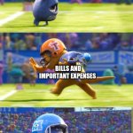expenses | PAYCHECK; BILLS AND IMPORTANT EXPENSES; BUYING SOMETHING USELESS | image tagged in monsters university football | made w/ Imgflip meme maker
