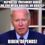 Biden Underwear | REPORTER: PRESIDENT BIDEN, DO YOU WEAR BOXERS OR BRIEFS? BIDEN: DEPENDS! | image tagged in slow joe biden dementia face | made w/ Imgflip meme maker