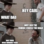 Rick and Carl Meme | HEY CARL; WHAT DAD; WHY DID THE ZOMBIE CROSS THE ROAD; DAD THERE WERE HUMANS THERE | image tagged in memes,rick and carl,zombies | made w/ Imgflip meme maker