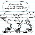 test on first day; greg zoo-wee mama | Welcome to the first day everyone, today we will have a TEST; ZOO-WEE MAMA; A TEST!? Bruh chill Greg | image tagged in diary of a wimpy kid seats | made w/ Imgflip meme maker