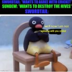 well now im not doing it | SWORDTAIL: *WANTS TO AGREE WITH CRICKET*; SUNDEW: *WANTS TO DESTROY THE HIVES*; SWORDTAIL:; agreeing with you cricket | image tagged in well now im not doing it,wof,wings of fire | made w/ Imgflip meme maker